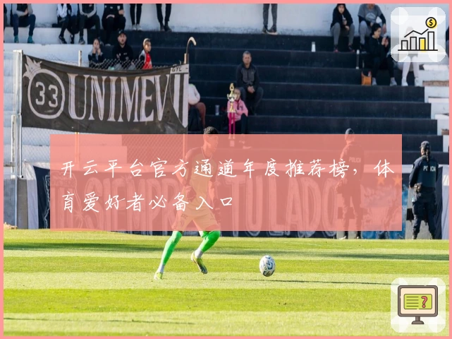 开云平台官方通道年度推荐榜，体育爱好者必备入口