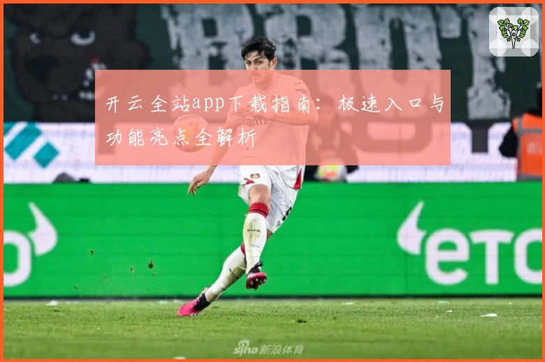 开云全站app下载指南：极速入口与功能亮点全解析