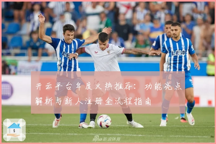 开云平台年度火热推荐：功能亮点解析与新人注册全流程指南