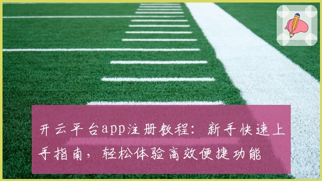 开云平台app注册教程：新手快速上手指南，轻松体验高效便捷功能