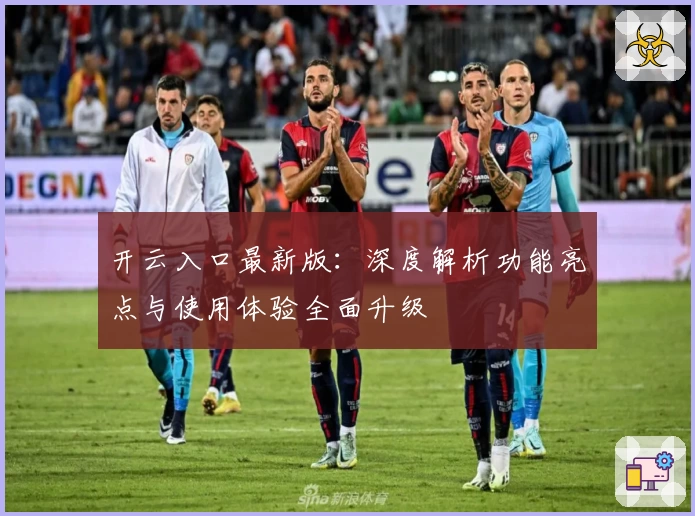 开云入口最新版：深度解析功能亮点与使用体验全面升级