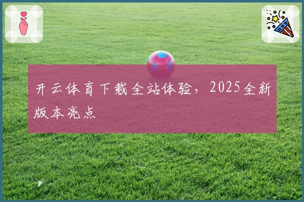 开云体育下载全站体验，2025全新版本亮点