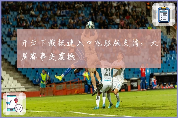 开云下载极速入口电脑版支持，大屏赛事更震撼