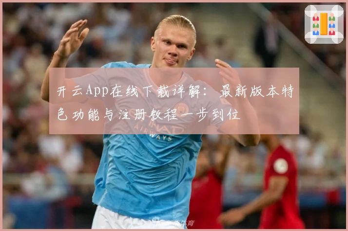 开云App在线下载详解：最新版本特色功能与注册教程一步到位