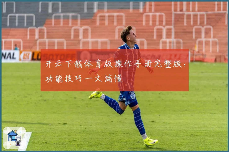 开云下载体育版操作手册完整版，功能技巧一文搞懂