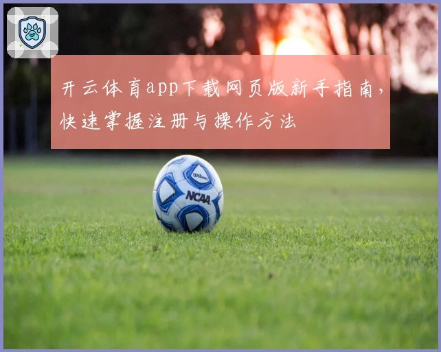 开云体育app下载网页版新手指南，快速掌握注册与操作方法