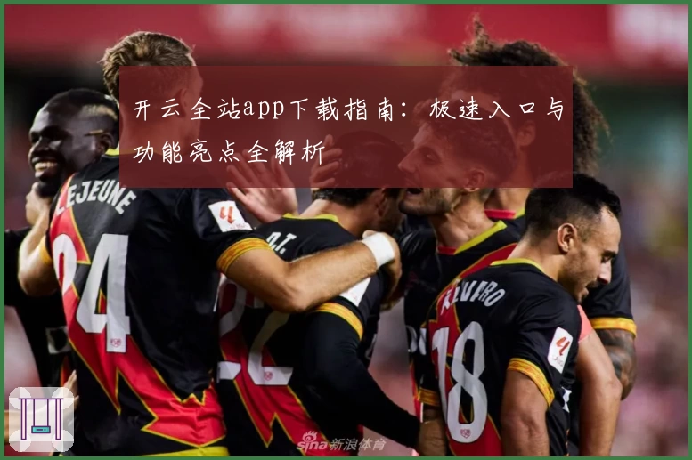 开云全站app下载指南：极速入口与功能亮点全解析