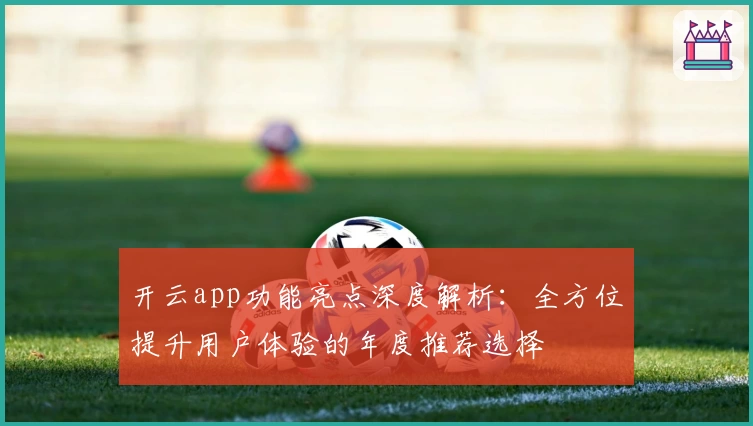 开云app功能亮点深度解析：全方位提升用户体验的年度推荐选择