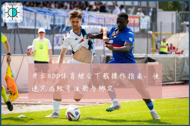 开云app体育综合下载操作指南，快速完成账号注册与绑定
