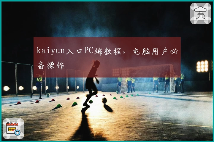 kaiyun入口PC端教程，电脑用户必备操作