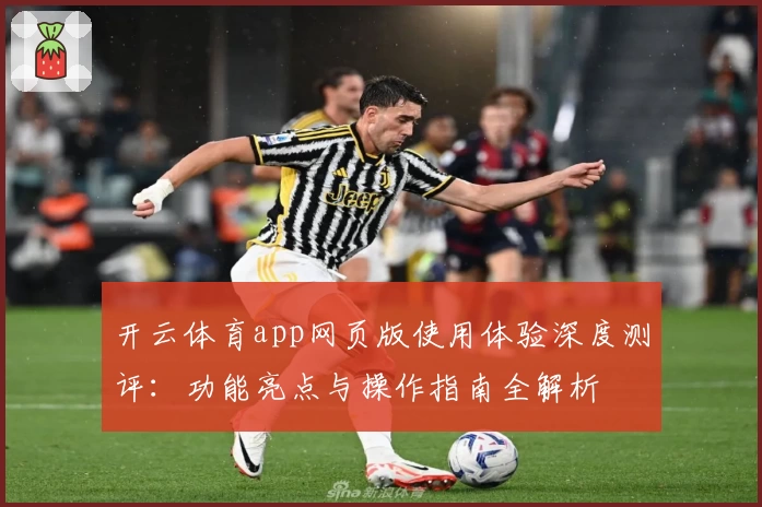 开云体育app网页版使用体验深度测评：功能亮点与操作指南全解析