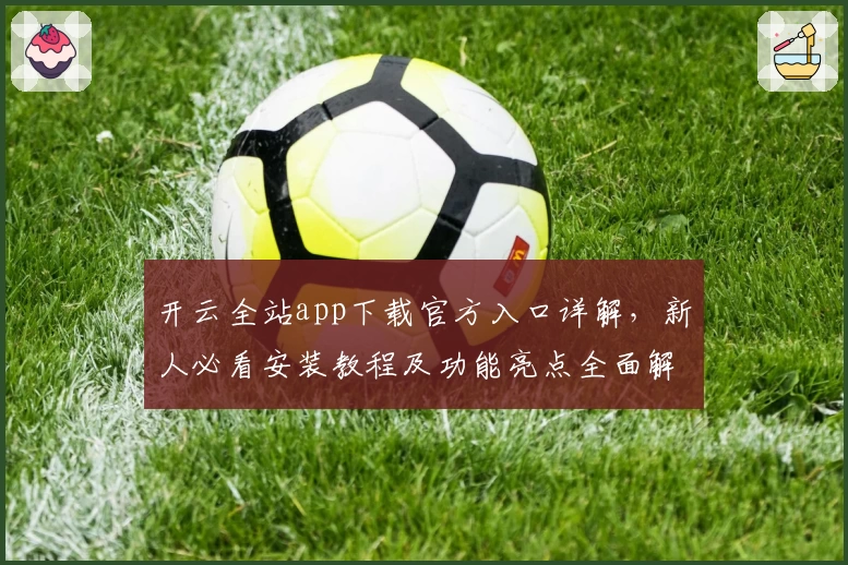 开云全站app下载官方入口详解，新人必看安装教程及功能亮点全面解析