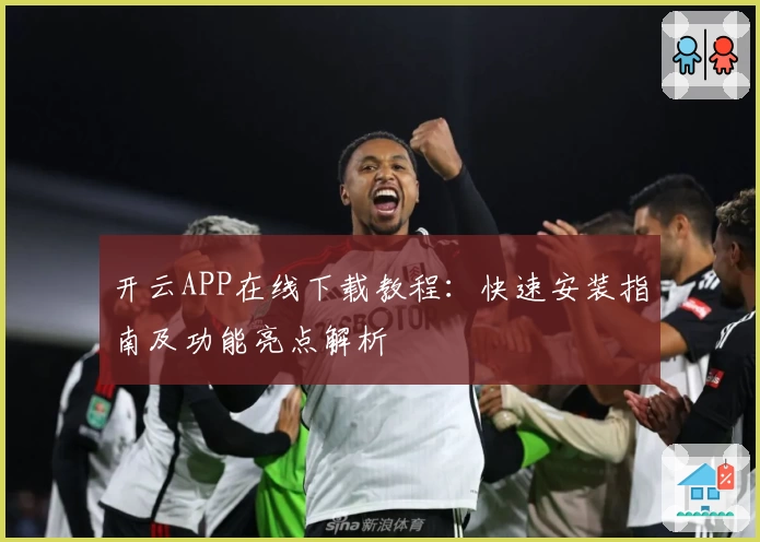 开云APP在线下载教程:快速安装指南及功能亮点解析