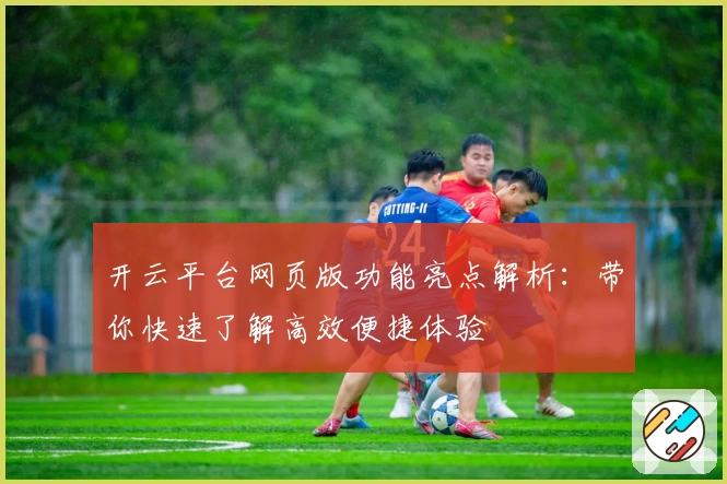 开云平台网页版功能亮点解析：带你快速了解高效便捷体验