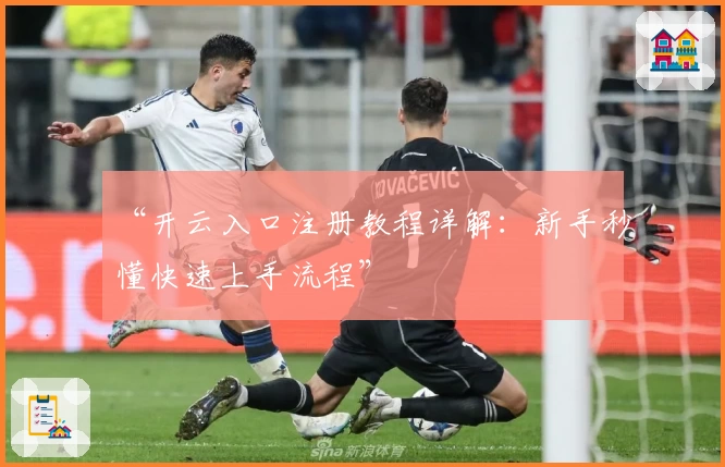 “开云入口注册教程详解：新手秒懂快速上手流程”