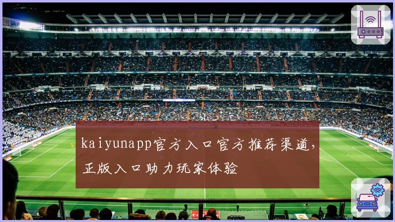 kaiyunapp官方入口官方推荐渠道，正版入口助力玩家体验