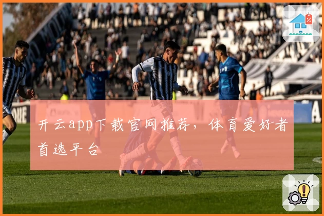 开云app下载官网推荐，体育爱好者首选平台