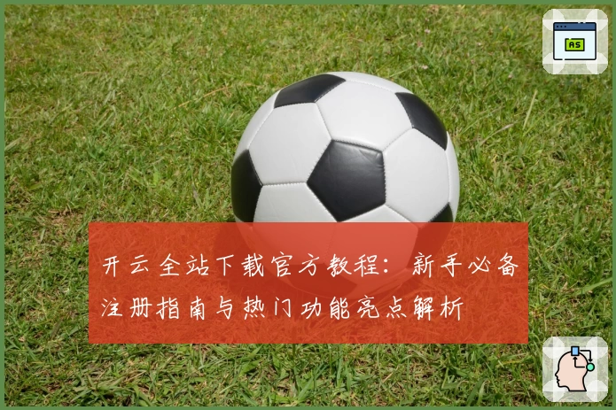 开云全站下载官方教程：新手必备注册指南与热门功能亮点解析