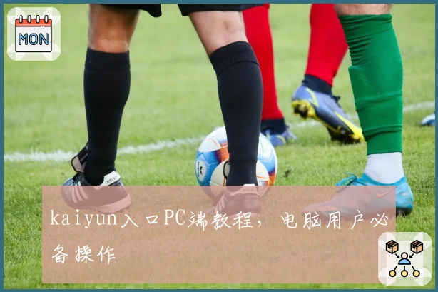 kaiyun入口PC端教程，电脑用户必备操作