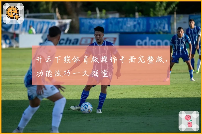 开云下载体育版操作手册完整版，功能技巧一文搞懂