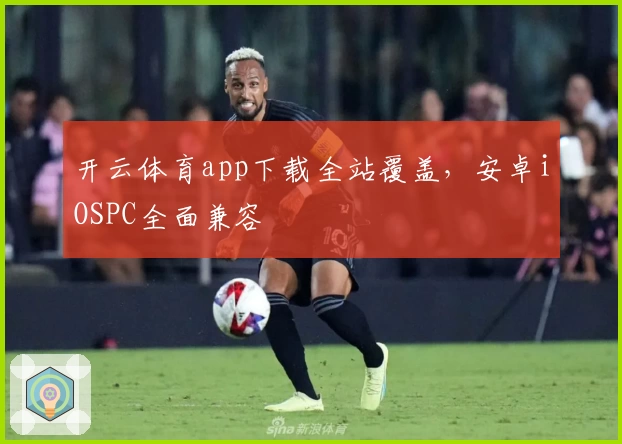 开云体育app下载全站覆盖,安卓iOSPC全面兼容