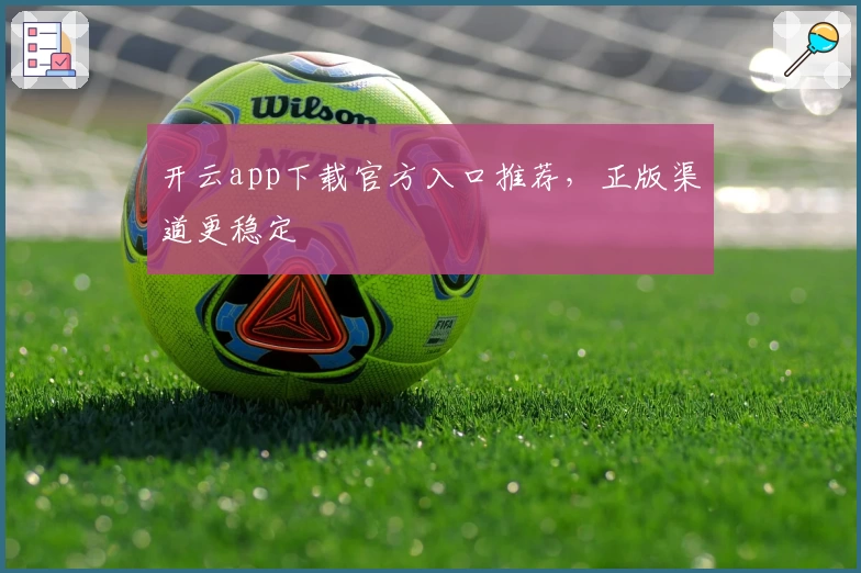 开云app下载官方入口推荐,正版渠道更稳定