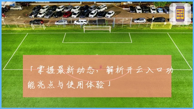 「掌握最新动态，解析开云入口功能亮点与使用体验」