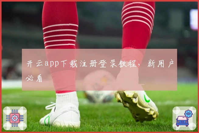 开云app下载注册登录教程，新用户必看