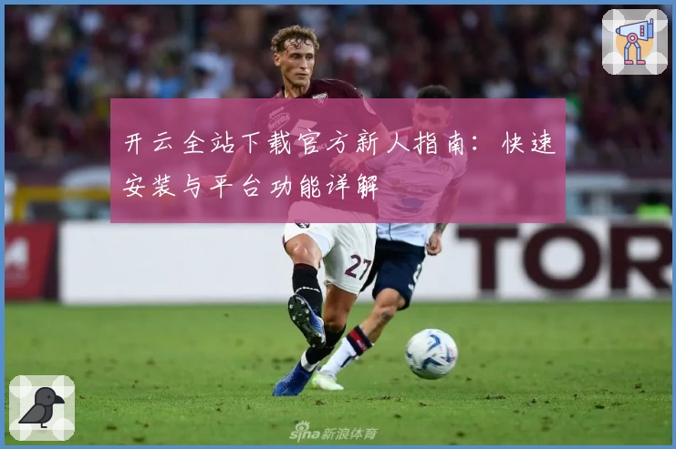 开云全站下载官方新人指南：快速安装与平台功能详解