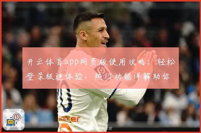 开云体育app网页版使用攻略：轻松登录极速体验，热门功能详解助你畅享体育魅力