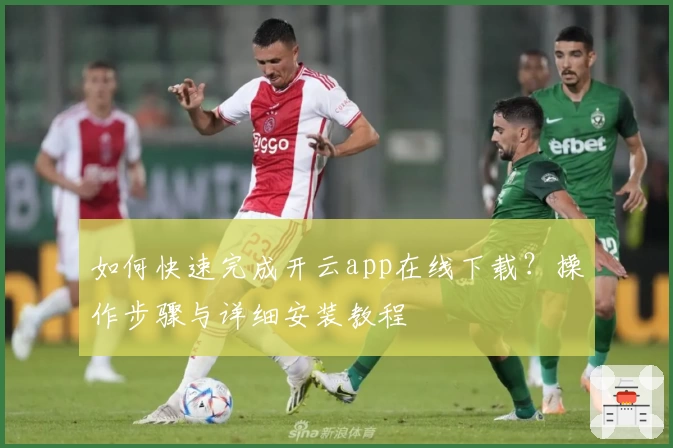 如何快速完成开云app在线下载？操作步骤与详细安装教程