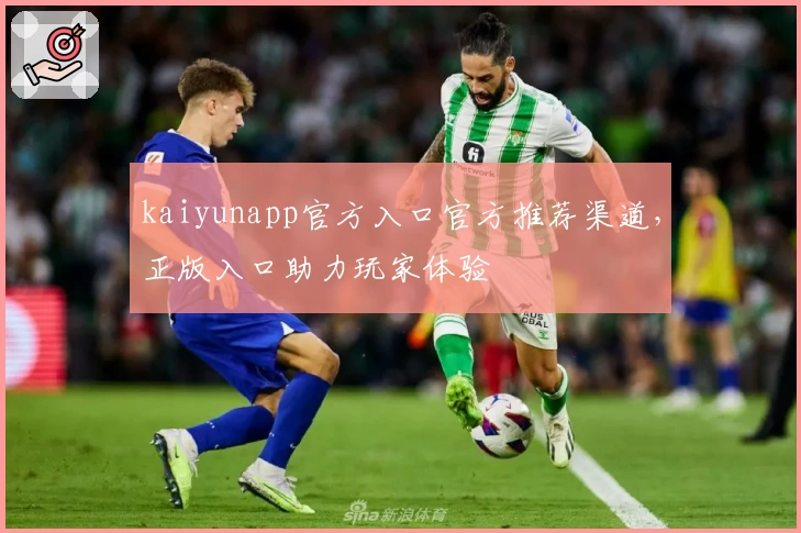 kaiyunapp官方入口官方推荐渠道，正版入口助力玩家体验