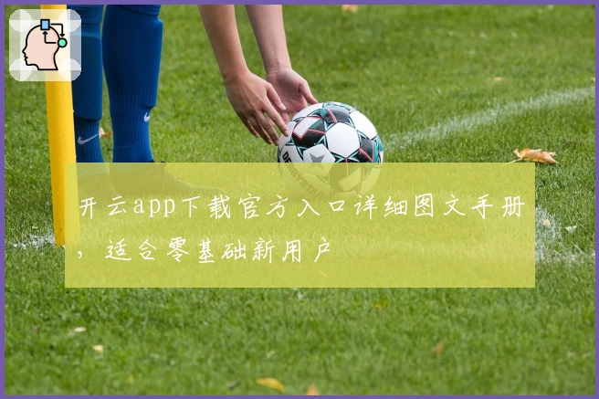 开云app下载官方入口详细图文手册，适合零基础新用户