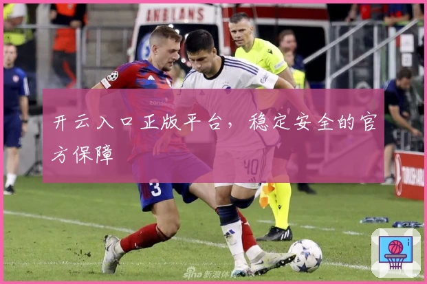 开云入口正版平台，稳定安全的官方保障