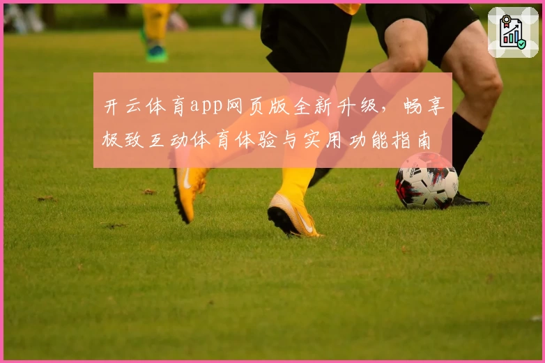 开云体育app网页版全新升级，畅享极致互动体育体验与实用功能指南