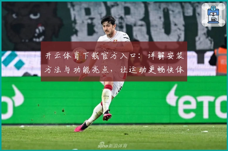 开云体育下载官方入口：详解安装方法与功能亮点，让运动更畅快体验